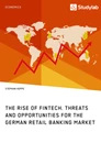Titel: The Rise of FinTech. Threats and Opportunities for the German Retail Banking Market