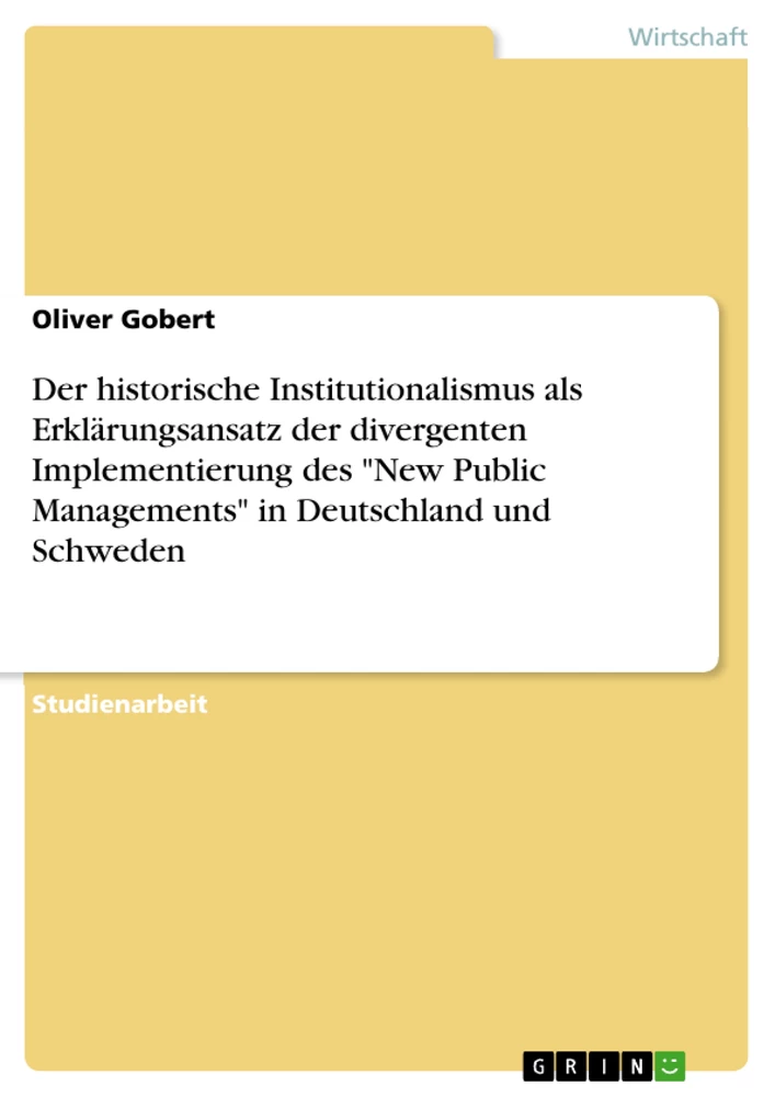 Titel: Der historische Institutionalismus als Erklärungsansatz der divergenten Implementierung des "New Public Managements" in Deutschland und Schweden