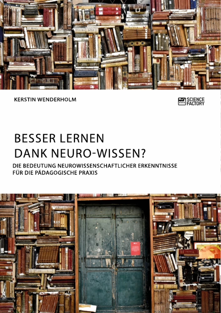 Titel: Besser lernen dank Neuro-Wissen? Die Bedeutung neurowissenschaftlicher Erkenntnisse für die pädagogische Praxis