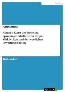 Titel: Aktuelle Kunst der Türkei im Spannungsverhältnis von Utopie, Wirklichkeit und der westlichen Erwartungshaltung