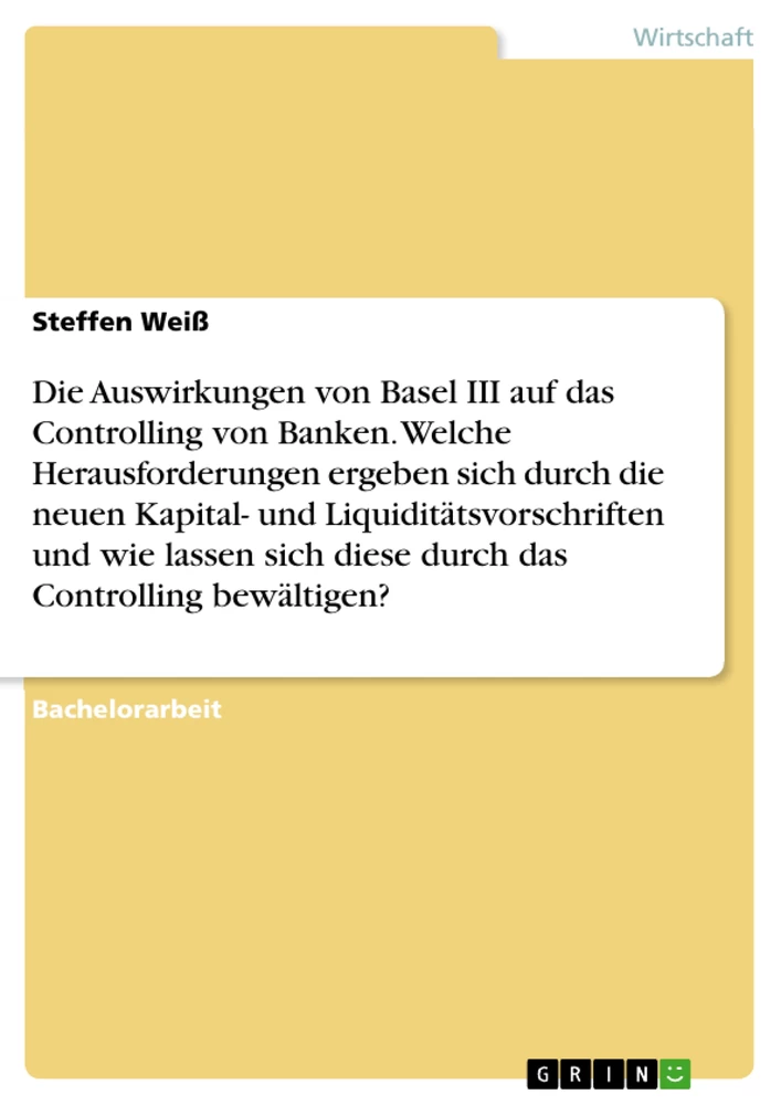 Titel: Die Auswirkungen von Basel III auf das Controlling von Banken. Welche Herausforderungen ergeben sich durch die neuen Kapital- und Liquiditätsvorschriften und wie lassen sich diese durch das Controlling bewältigen?