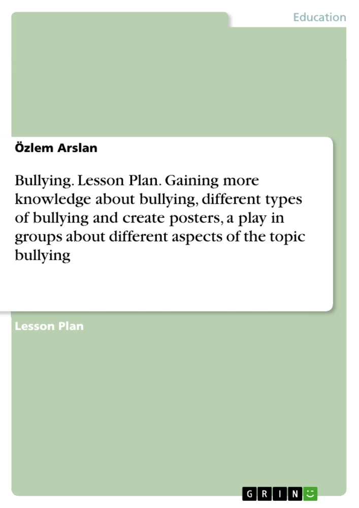 Titre: Bullying. Lesson Plan. Gaining more knowledge about bullying, different types of bullying and create posters, a play in groups about different aspects of the topic bullying