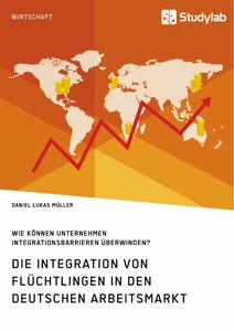 Titel: Die Integration von Flüchtlingen in den deutschen Arbeitsmarkt. Wie können Unternehmen Integrationsbarrieren überwinden?
