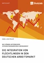 Title: Die Integration von Flüchtlingen in den deutschen Arbeitsmarkt. Wie können Unternehmen Integrationsbarrieren überwinden?
