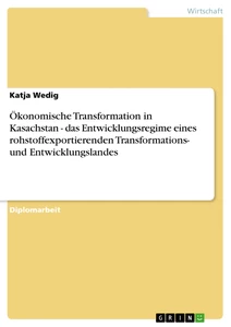 Titel: Ökonomische Transformation in Kasachstan - das Entwicklungsregime eines rohstoffexportierenden Transformations- und Entwicklungslandes