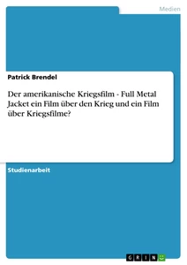 Titre: Der amerikanische Kriegsfilm - Full Metal Jacket ein Film über den Krieg und ein Film über Kriegsfilme?