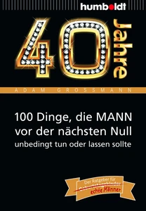 Titel: 40 Jahre: 100 Dinge, die MANN vor der nächsten Null unbedingt tun oder lassen sollte