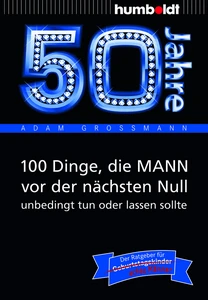 Titel: 50 Jahre: 100 Dinge, die MANN vor der nächsten Null unbedingt tun oder lassen sollte