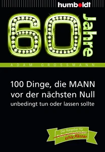 Titel: 60 Jahre: 100 Dinge, die MANN vor der nächsten Null unbedingt tun oder lassen sollte