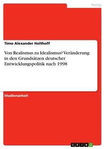 Title: Von Realismus zu Idealismus? Veränderung in den Grundsätzen deutscher Entwicklungspolitik nach 1998