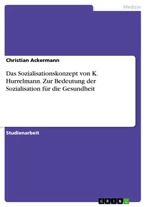 Titel: Das Sozialisationskonzept von K. Hurrelmann. Zur Bedeutung der Sozialisation für die Gesundheit
