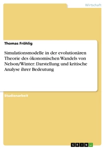 Titel: Simulationsmodelle in der evolutionären Theorie des ökonomischen Wandels von Nelson/Winter: Darstellung und kritische Analyse ihrer Bedeutung