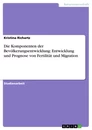 Titel: Die Komponenten der Bevölkerungsentwicklung: Entwicklung und Prognose von Fertilität und Migration