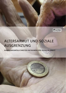 Titel: Altersarmut und soziale Ausgrenzung. Handlungsmöglichkeiten im Rahmen der Sozialen Arbeit