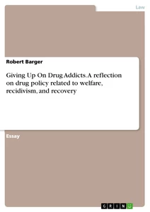 Title: Giving Up On Drug Addicts. A reflection on drug policy related to welfare, recidivism, and recovery