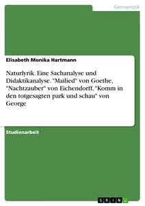Titel: Naturlyrik. Eine Sachanalyse und Didaktikanalyse. "Mailied" von Goethe, "Nachtzauber" von Eichendorff, "Komm in den totgesagten park und schau" von George