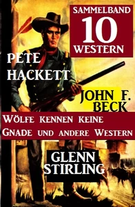 Titel: Sammelband 10 Western: Wölfe kennen keine Gnade und andere Western