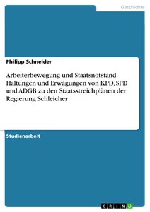 Titel: Arbeiterbewegung und Staatsnotstand. Haltungen und Erwägungen von KPD, SPD und ADGB zu den Staatsstreichplänen der Regierung Schleicher