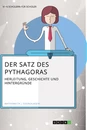 Titel: Der Satz des Pythagoras. Herleitung, Geschichte und Hintergründe