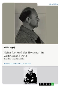 Titel: Heinz Jost und der Holocaust in Weißrussland 1942. Korrektur eines Täterbildes