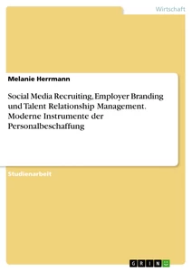 Titel: Social Media Recruiting, Employer Branding und Talent Relationship Management. Moderne Instrumente der Personalbeschaffung