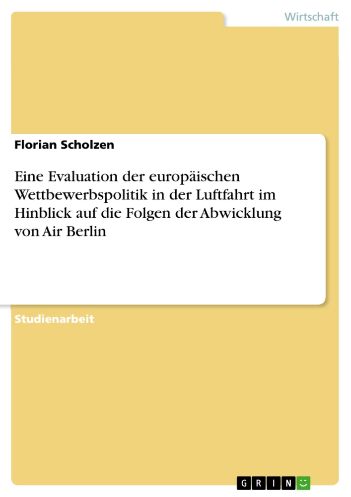 Titel: Eine Evaluation der europäischen Wettbewerbspolitik in der Luftfahrt im Hinblick auf die Folgen der Abwicklung von Air Berlin