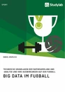 Titel: Big Data im Fußball. Technische Grundlagen der Datensammlung und -analyse und ihre Auswirkungen auf den Fußball