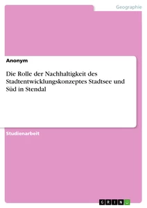 Titel: Die Rolle der Nachhaltigkeit des Stadtentwicklungskonzeptes Stadtsee und Süd in Stendal