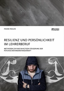 Titel: Resilienz und Persönlichkeit im Lehrerberuf. Methoden zur nachhaltigen Steigerung der psychischen Widerstandskraft