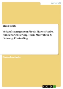 Titel: Verkaufsmanagement für ein Fitness-Studio. Kundenorientierung, Team, Motivation & Führung, Controlling