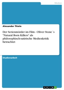 Title: Der Serienmörder im Film - Oliver Stone´s "Natural Born Killers" als philosophisch-satirische  Medienkritik betrachtet