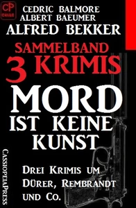Titel: Sammelband 3 Krimis: Mord ist keine Kunst – Drei Krimis um Dürer, Rembrandt und Co.