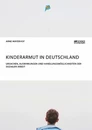 Title: Kinderarmut in Deutschland. Ursachen, Auswirkungen und Handlungsmöglichkeiten der Sozialen Arbeit