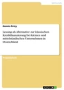 Titel: Leasing als Alternative zur klassischen Kreditfinanzierung bei kleinen und mittelständischen Unternehmen in Deutschland