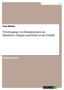 Titel: Übertragung von Kompetenzen an fakultative Organe und Dritte in der GmbH