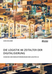 Titel: Die Logistik im Zeitalter der Digitalisierung. Chancen und Herausforderungen der Logistik 4.0
