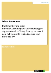 Titel: Implementierung eines Inhouse-Consultings zur Unterstützung des organisationalen Change Managements mit dem Schwerpunkt Digitalisierung und Industrie 4.0