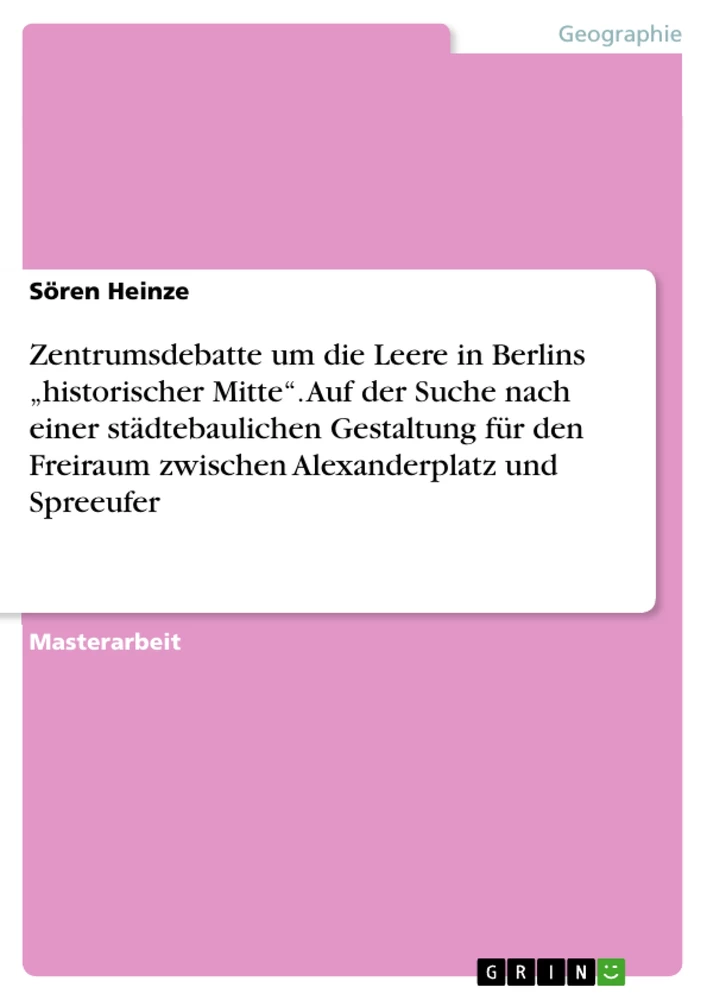 Título: Zentrumsdebatte um die Leere in Berlins „historischer Mitte“. Auf der Suche nach einer städtebaulichen Gestaltung für den Freiraum zwischen  Alexanderplatz und Spreeufer