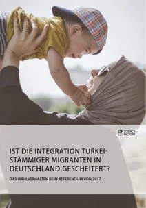 Title: Ist die Integration türkeistämmiger Migranten in Deutschland gescheitert? Das Wahlverhalten beim Referendum von 2017