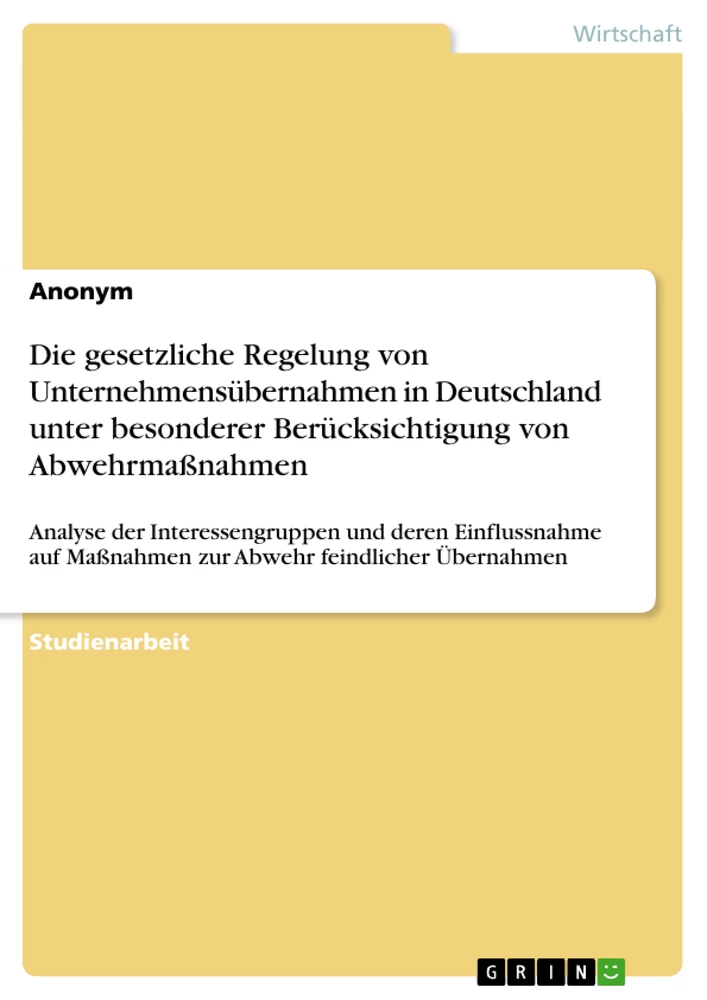 Title: Die gesetzliche Regelung von Unternehmensübernahmen in Deutschland unter besonderer Berücksichtigung von Abwehrmaßnahmen