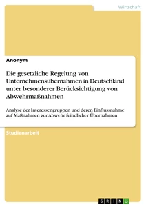 Titel: Die gesetzliche Regelung von Unternehmensübernahmen in Deutschland unter besonderer Berücksichtigung von Abwehrmaßnahmen