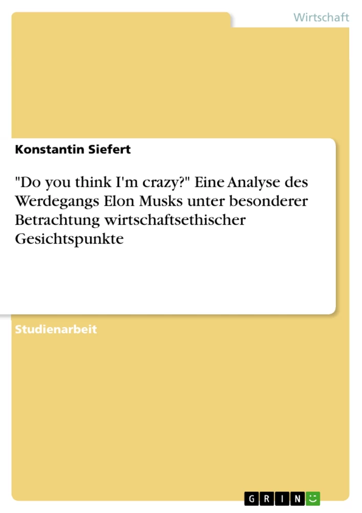 Title: "Do you think I'm crazy?" Eine Analyse des Werdegangs Elon Musks unter besonderer Betrachtung wirtschaftsethischer Gesichtspunkte