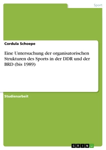 Titel: Eine Untersuchung der organisatorischen Strukturen des Sports in der DDR und der BRD (bis 1989)