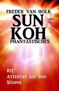Titel: Sun Koh Taschenbuch #12: Attentat auf den Südpol
