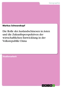 Titel: Die Rolle der Auslandschinesen in Asien und die Zukunftsperspektiven der wirtschaftlichen Entwicklung in der Volksrepublik China