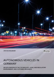 Titel: Autonomous Vehicles in Germany. An Exploration of the Technology, Legal and Regulatory Environment, and Customer Readiness