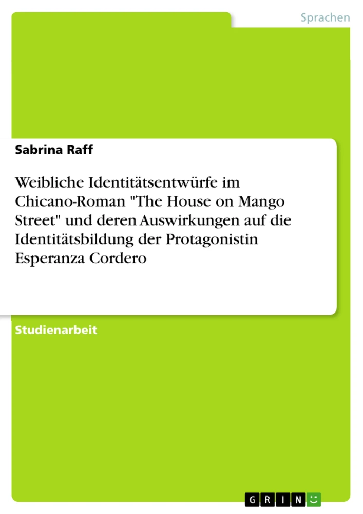 Titel: Weibliche Identitätsentwürfe im Chicano-Roman "The House on Mango Street" und deren Auswirkungen auf die Identitätsbildung der Protagonistin Esperanza Cordero
