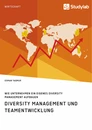Title: Diversity Management und Teamentwicklung. Wie Unternehmen ein eigenes Diversity Management aufbauen