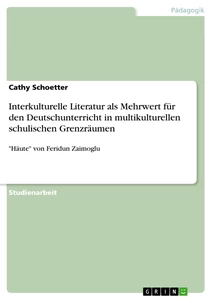 Titel: Interkulturelle Literatur als Mehrwert für den Deutschunterricht in multikulturellen schulischen Grenzräumen