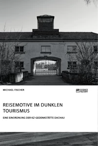 Title: Reisemotive im Dunklen Tourismus. Eine Einordnung der KZ-Gedenkstätte Dachau